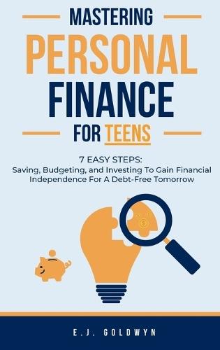 Mastering Personal Finance for Teens: 7 Easy Steps to Saving, Budgeting, and Investing To Gain Financial Independence for a Debt-Free Tomorrow  by Ej Goldwyn at Abbey's Bookshop, 