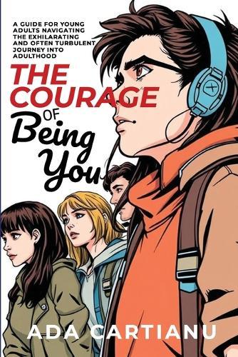 The Courage of Being You - A Guide for Young Adults Navigating the Exhilarating and Often Turbulent Journey into Adulthood  by Ada Cartianu at Abbey's Bookshop, 