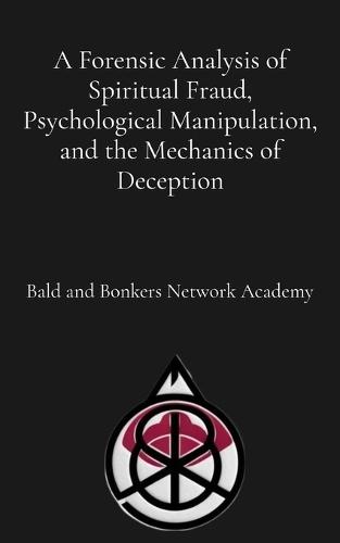 A Forensic Analysis of Spiritual Fraud, Psychological Manipulation, and the Mechanics of Deception  by Dakota Frandsen at Abbey's Bookshop, 