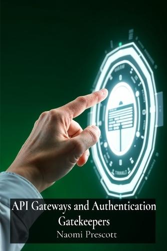 API Gateways and Authentication Gatekeepers: Securely Controlling Access to Microservices Through Enhanced Authentication  by Naomi Prescott at Abbey's Bookshop, 