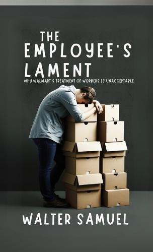 The Employee's Lament: Why Walmart's Treatment of Workers is Unacceptable  by Walter Samuel at Abbey's Bookshop, 