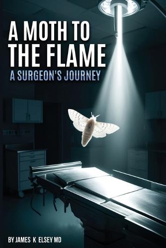 A Moth to the Flame: A Surgeon's Journey  by James K Elsey, MD at Abbey's Bookshop, 