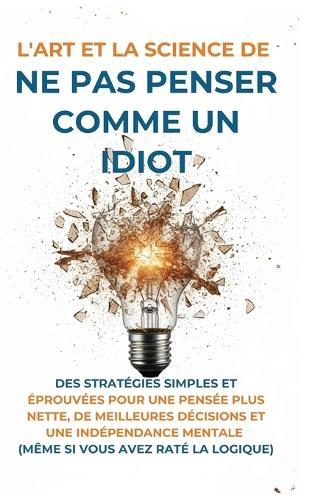 L'Art Et la Science de Ne Pas Penser Comme un Idiot: Des Stratégies Simples et Éprouvées pour une Pensée Plus Nette, de Meilleures Décisions et une Indépendance Mentale (Même Si Vous Avez Raté La Logique)  by Harvey McGarry at Abbey's Bookshop, 