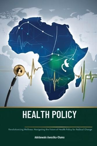 HEALTH POLICY Revolutionizing Wellness: Navigating the Future of Health Policy for Radical Change  by Adebowale Awosika-Olumo at Abbey's Bookshop, 