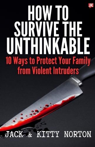How to Survive the Unthinkable: 10 Ways to Protect Your Family from Violent Intruders  by Jack Norton at Abbey's Bookshop, 