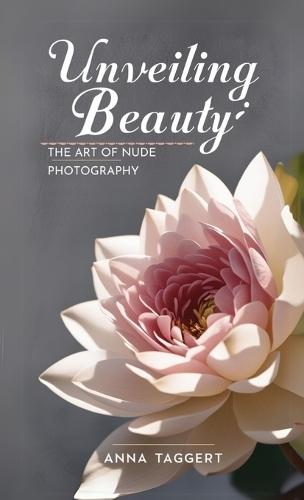 Unveiling Beauty: The Art of Nude Photography for Models  by Anna Taggert at Abbey's Bookshop, 