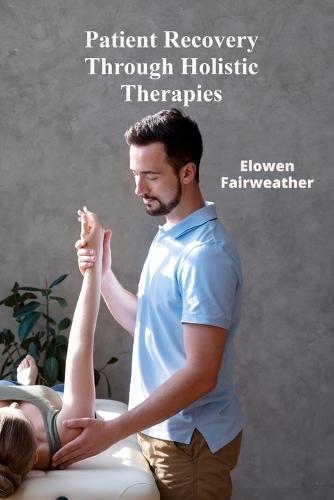Patient Recovery Through Holistic Therapies: ""Investigating ethical considerations and effective medicine across all demographics in the context of efficacy and safety. Rehabilitation's Resonance""  by Elowen Fairweather at Abbey's Bookshop, 
