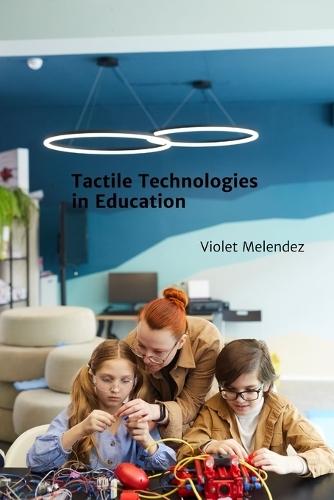 Tactile Technologies in Education: Enhancing Learning Through Multisensory Interactions and Dynamic Feedback  by Violet Melendez at Abbey's Bookshop, 