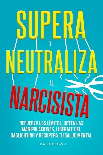Supera y neutraliza al narcisista: Refuerza los límites, detén las manipulaciones, libérate del gaslighting y recupera tu salud mental  by Claire Brown at Abbey's Bookshop, 