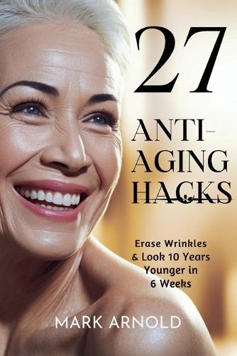 27 Anti-Aging Hacks: Erase Wrinkles & Look 10 Years Younger in 6 Weeks  by Mark Arnold at Abbey's Bookshop, 