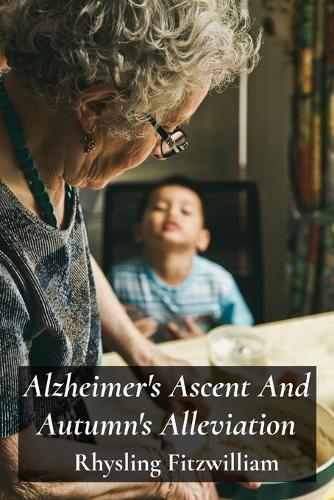 Alzheimer's Ascent And Autumn's Alleviation: Providing compassionate and informative support to those struggling with Alzheimer's, empowering individuals and fostering hope  by Rhysling Fitzwilliam at Abbey's Bookshop, 