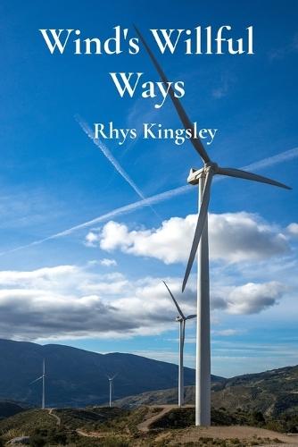 Wind's Willful Ways: An Introduction to Wind Energy and Sustainable Power Generation Through Wind Turbines  by Rhys Kingsley at Abbey's Bookshop, 