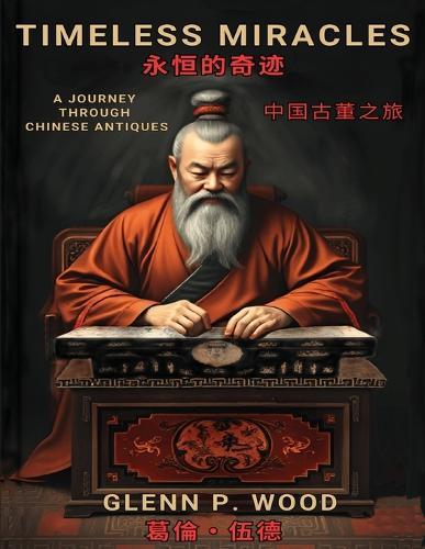 Timeless Miracles &#27704;&#24646;&#30340;&#22855;&#36447;: A Journey Through Chinese Antiques &#20013;&#22283;&#21476;&#33891;&#20043;&#26053;  by Glenn P Wood at Abbey's Bookshop, 