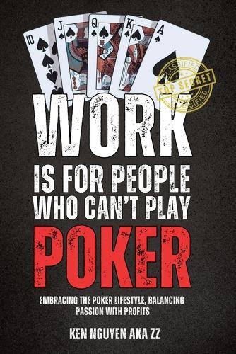 Work Is for People Who Can't Play Poker: Embracing the Poker Lifestyle, Balancing Passion with Profits  by Ken Nguyen at Abbey's Bookshop, 
