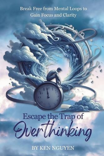 Escape the Trap of Overthinking: Break Free from Mental Loops to Gain Focus and Clarity  by Ken Nguyen at Abbey's Bookshop, 