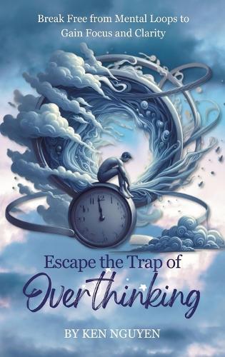 Escape the Trap of Overthinking: Break Free from Mental Loops to Gain Focus and Clarity  by Ken Nguyen at Abbey's Bookshop, 