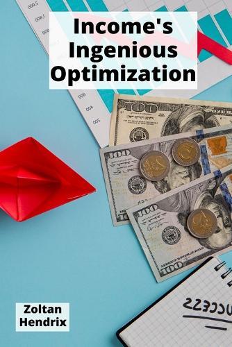 Income's Ingenious Optimization: Effective ways to minimize tax burdens and maximize earnings through proven legal planning strategies  by Zoltan Hendrix at Abbey's Bookshop, 