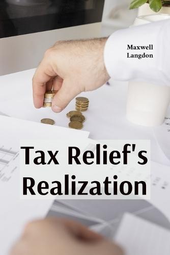 Tax Relief's Realization: Practical strategies for addressing financial burdens through tax forgiveness programs, hardship waivers and alternative payment arrangements  by Maxwell Langdon at Abbey's Bookshop, 