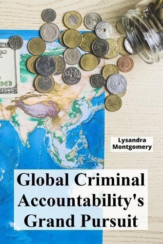 Global Criminal Accountability's Grand Pursuit: Charting the course of universal jurisdiction's evolution, highlighting its scope, limitations and contemporary challenges  by Lysandra Montgomery at Abbey's Bookshop, 