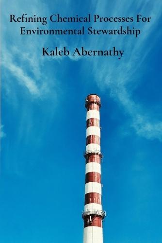 Refining Chemical Processes For Environmental Stewardship: Sustainable Production's Pillars And Efficient Manufacturing Practices  by Kaleb Abernathy at Abbey's Bookshop, 