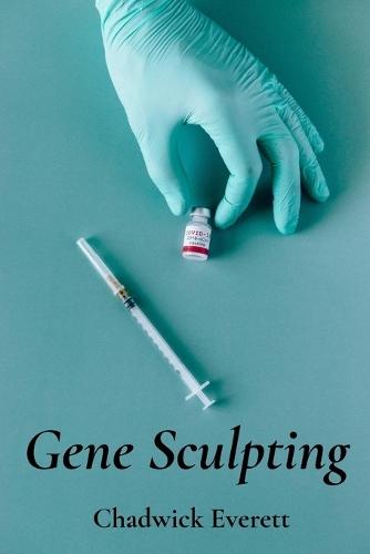 Gene Sculpting: Reshaping Life's Blueprint: Advanced gene editing for personalized medicine, gene therapy's clinical applications and challenges in addressing diseases.  by Chadwick Everett at Abbey's Bookshop, 