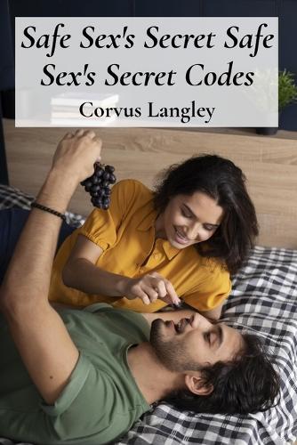 Safe Sex's Secret Safe Sex's Secret Codes: Protecting Sexual Health In Adolescent Relationships: Effective methods for ensuring safer sex practices and building healthy communication.  by Corvus Langley at Abbey's Bookshop, 