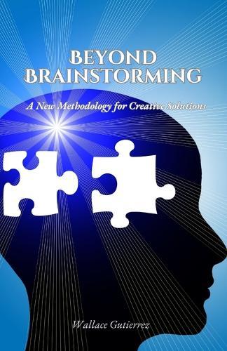 Beyond Brainstorming: A New Methodology for Creative Solutions  by Wallace Gutierrez at Abbey's Bookshop, 