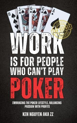 Work Is for People Who Can't Play Poker: Embracing the Poker Lifestyle, Balancing Passion with Profits  by Ken Nguyen at Abbey's Bookshop, 