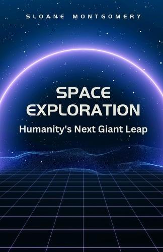 Space Exploration: Humanity's Next Giant Leap  by Sloane Montgomery at Abbey's Bookshop, 