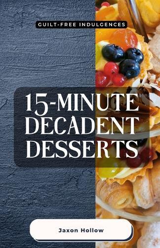 15-Minute Decadent Desserts: Guilt-Free Indulgences  by Jaxon Hollow at Abbey's Bookshop, 