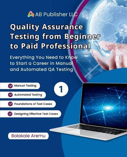 Quality Assurance Testing from Beginner to Paid Professional, 1: Everything You Need to Know to Start a Career in Manual and Automated QA Testing  by Bolakale Aremu at Abbey's Bookshop, 