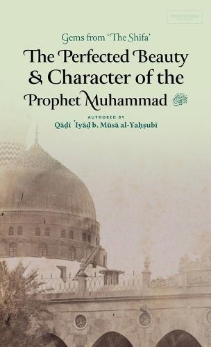 The Perfected Beauty & Character of the Prophet Muhammad &#65018; (HB)  by Qadi 'Iyad Ibn Musa Al-Yahsubi at Abbey's Bookshop, 