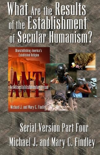What Are the Results of the Establishment of Secular Humanism?  by Michael J Findley at Abbey's Bookshop, 