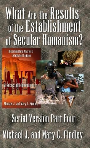 What Are the Results of the Establishment of Secular Humanism?  by Michael J Findley at Abbey's Bookshop, 