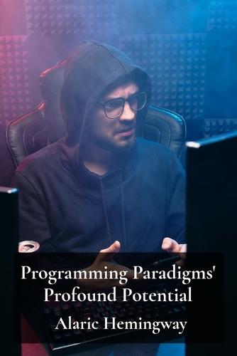 Programming Paradigms' Profound Potential: A Deep Dive Into Programming Languages And Their Underlying Principles  by Alaric Hemingway at Abbey's Bookshop, 