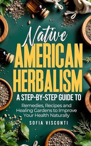 Native American Herbalism: A Step-by-Step Guide to Remedies, Recipes, and Healing Gardens to Improve Your Health Naturally  by Sofia Visconti at Abbey's Bookshop, 