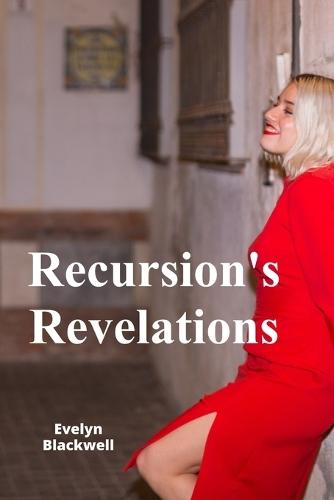 Recursion's Revelations: Recursive Algorithm Design, Implementation, and Applications in Programming  by Evelyn Blackwell at Abbey's Bookshop, 