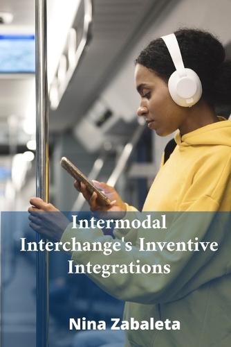 Intermodal Interchange's Inventive Integrations: Linking Diverse Transportation Systems Globally  by Nina Zabaleta at Abbey's Bookshop, 