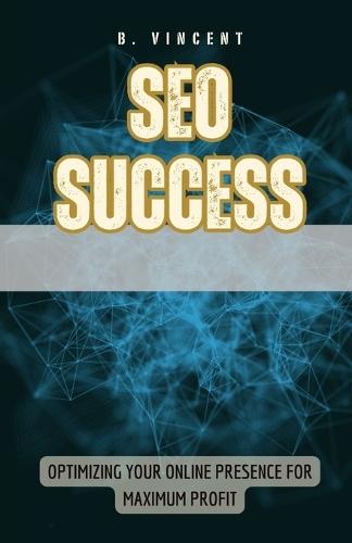 SEO Success: Optimizing Your Online Presence for Maximum Profit  by B Vincent at Abbey's Bookshop, 