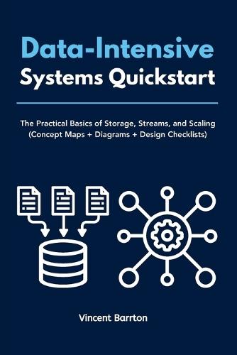 Data-Intensive Systems Quickstart: The Practical Basics of Storage, Streams, and Scaling (Concept Maps + Diagrams + Design Checklists)