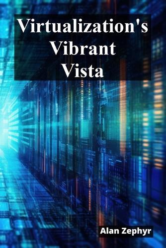 Virtualization's Vibrant Vista: Optimizing Virtualization Processes For Cost Efficiency And High Availability  by Alan Zephyr at Abbey's Bookshop, 