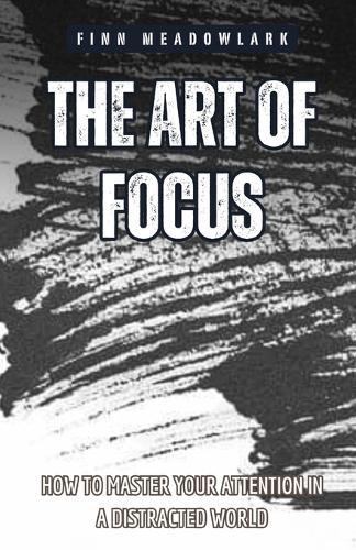 The Art of Focus: How to Master Your Attention in a Distracted World  by Finn Meadowlark at Abbey's Bookshop, 