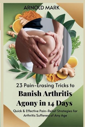 23 Pain-Erasing Tricks to Banish Arthritis Agony In 14 Days: Quick & Effective Pain-Relief Strategies for Arthritis Sufferers of Any Age  by Arnold Mark at Abbey's Bookshop, 