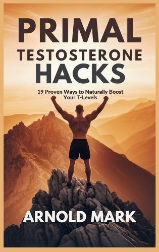 Primal Testosterone Hacks: 19 Proven Ways to Naturally Boost Your T-Levels  by Arnold Mark at Abbey's Bookshop, 