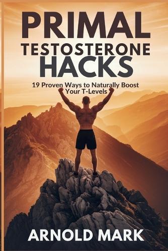 Primal Testosterone Hacks: 19 Proven Ways to Naturally Boost Your T-Levels  by Arnold Mark at Abbey's Bookshop, 