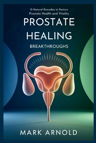 Prostate Healing Breakthroughs: 15 Natural Remedies to Restore Prostate Health and Vitality  by Arnold Mark at Abbey's Bookshop, 