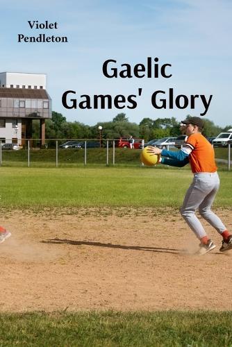 Gaelic Games' Glory: The spirited young players rise through local and national competitions to chase victory on the field  by Violet Pendleton at Abbey's Bookshop, 