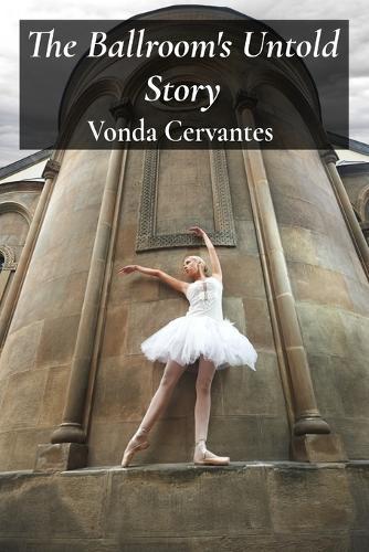 The Ballroom's Untold Story: A Captivating History of Dance Styles and Competitions  by Vonda Cervantes at Abbey's Bookshop, 