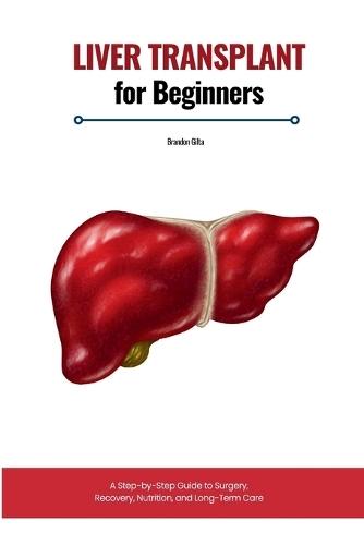 Liver Transplant for Beginners: A Step-by-Step Guide to Surgery, Recovery, Nutrition, and Long-Term Care  by Brandon Gilta at Abbey's Bookshop, 