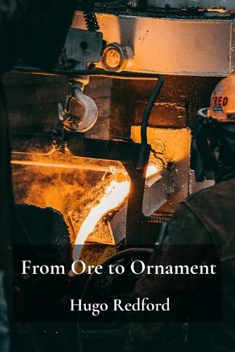 From Ore to Ornament: A comprehensive look at the production of iron, steel, and precious metals through different ages.  by Hugo Redford at Abbey's Bookshop, 